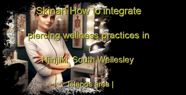 Skinart How to integrate piercing wellness practices in Njinjilki  South Wellesley Islands area | PiercingTraining | PiercingClasses | SkinartTraining-Australia